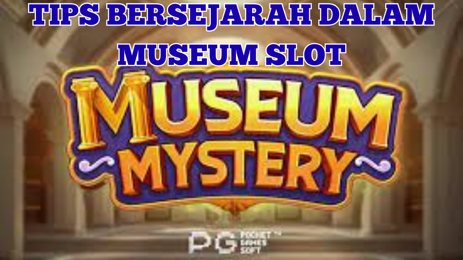 TIPS BERSEJARAH DALAM MUSEUM MYSTERY SLOT